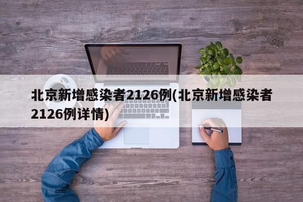 北京新增感染者2126例(北京新增感染者2126例详情)