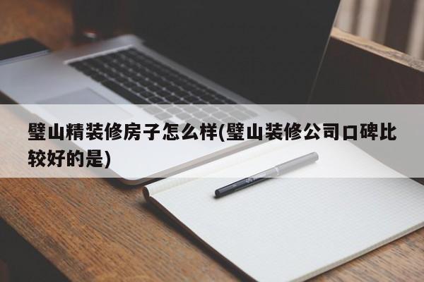 璧山精装修房子怎么样(璧山装修公司口碑比较好的是)