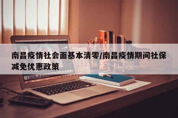 南昌疫情社会面基本清零/南昌疫情期间社保减免优惠政策