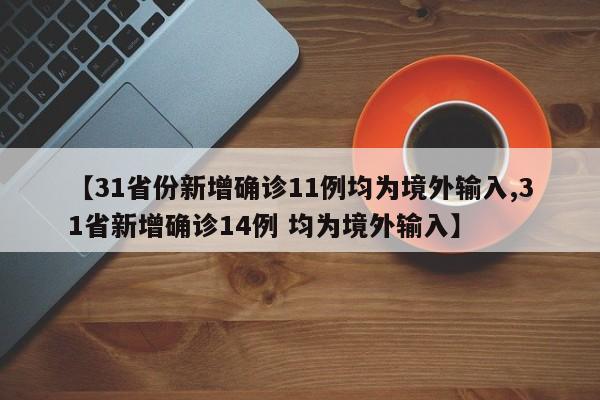 【31省份新增确诊11例均为境外输入,31省新增确诊14例 均为境外输入】