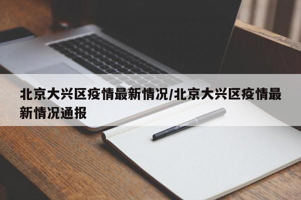 北京大兴区疫情最新情况/北京大兴区疫情最新情况通报