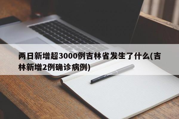 两日新增超3000例吉林省发生了什么(吉林新增2例确诊病例)