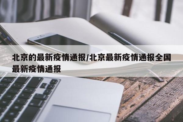 北京的最新疫情通报/北京最新疫情通报全国最新疫情通报