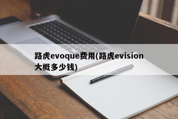 路虎evoque费用(路虎evision大概多少钱)