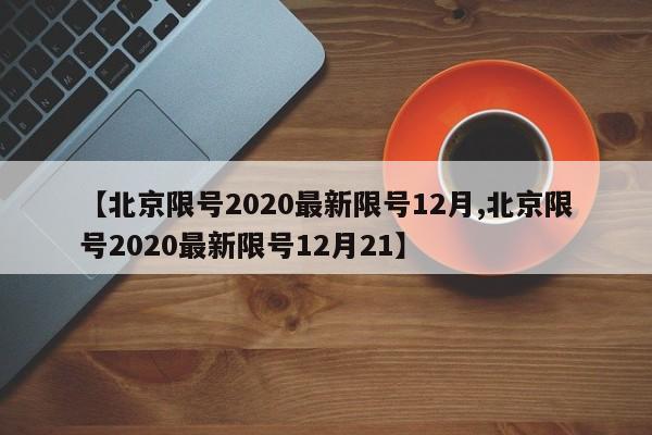 【北京限号2020最新限号12月,北京限号2020最新限号12月21】