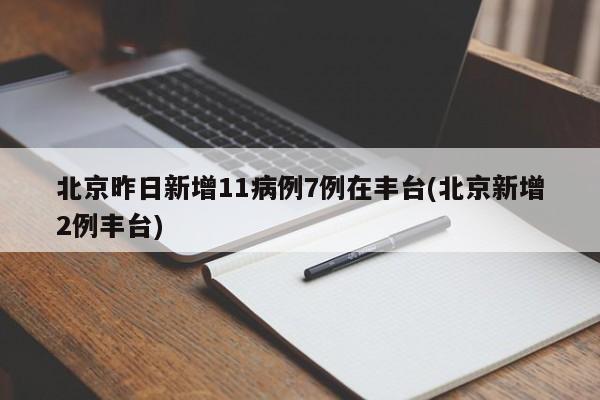 北京昨日新增11病例7例在丰台(北京新增2例丰台)