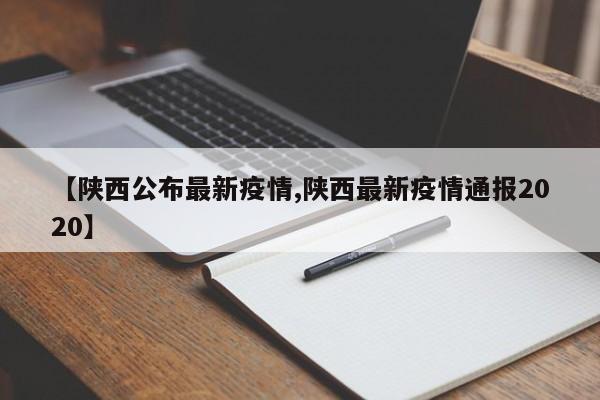 【陕西公布最新疫情,陕西最新疫情通报2020】