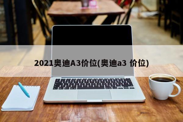 2021奥迪A3价位(奥迪a3 价位)