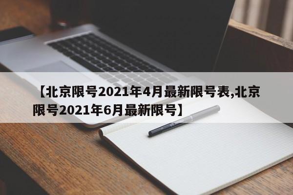 【北京限号2021年4月最新限号表,北京限号2021年6月最新限号】