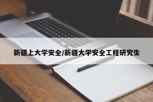 新疆上大学安全/新疆大学安全工程研究生