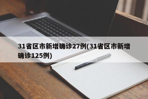 31省区市新增确诊27例(31省区市新增确诊125例)