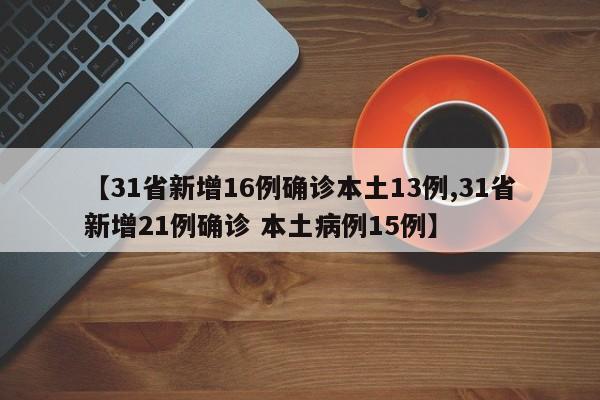 【31省新增16例确诊本土13例,31省新增21例确诊 本土病例15例】