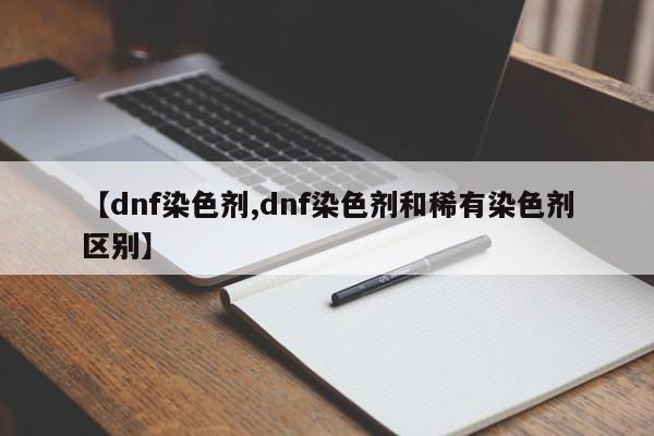 【dnf染色剂,dnf染色剂和稀有染色剂区别】