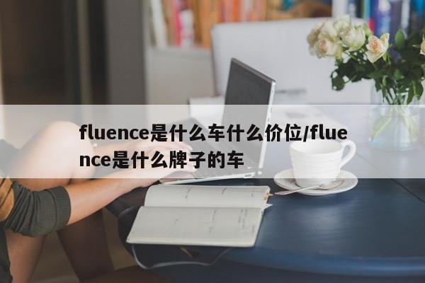 fluence是什么车什么价位/fluence是什么牌子的车