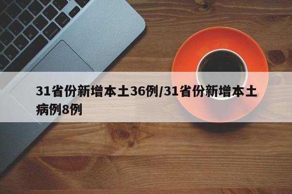 31省份新增本土36例/31省份新增本土病例8例