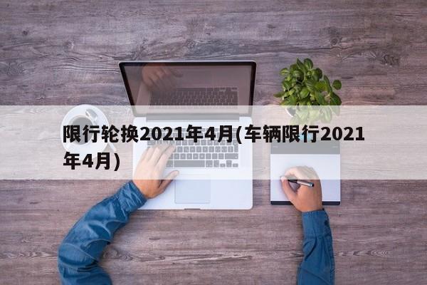 限行轮换2021年4月(车辆限行2021年4月)