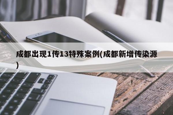 成都出现1传13特殊案例(成都新增传染源)