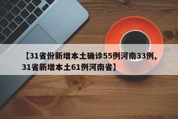 【31省份新增本土确诊55例河南33例,31省新增本土61例河南省】