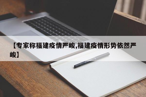 【专家称福建疫情严峻,福建疫情形势依然严峻】