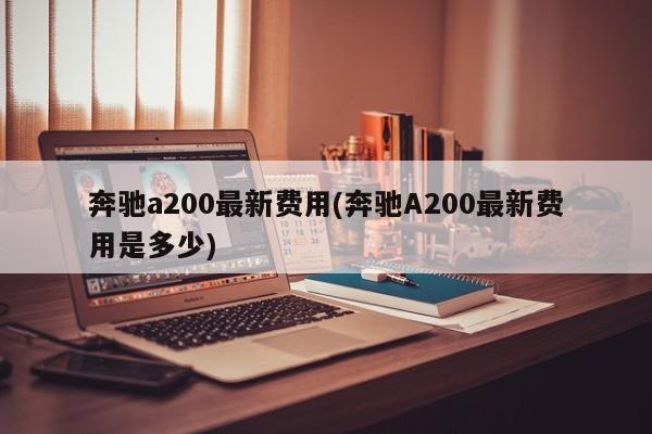 奔驰a200最新费用(奔驰A200最新费用是多少)