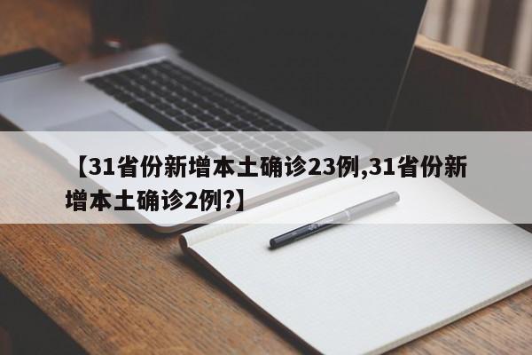 【31省份新增本土确诊23例,31省份新增本土确诊2例?】