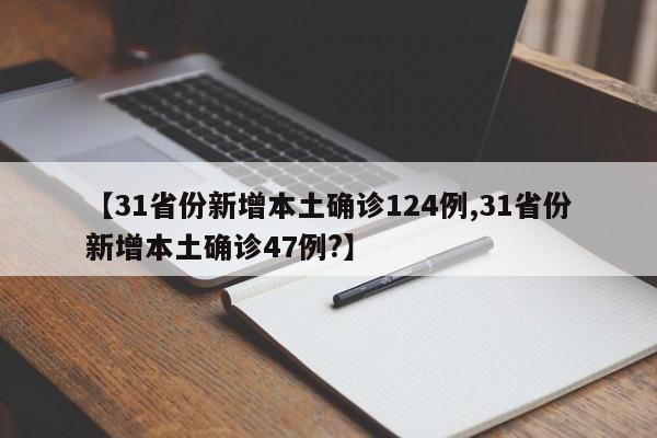 【31省份新增本土确诊124例,31省份新增本土确诊47例?】