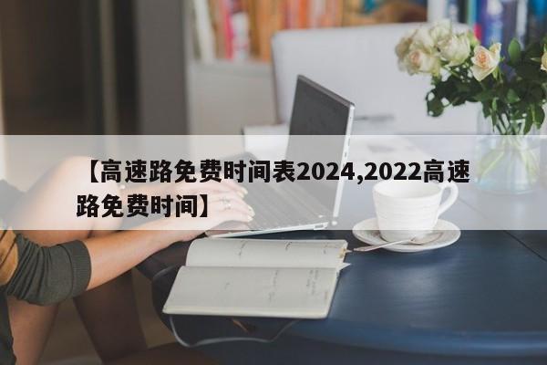 【高速路免费时间表2024,2022高速路免费时间】