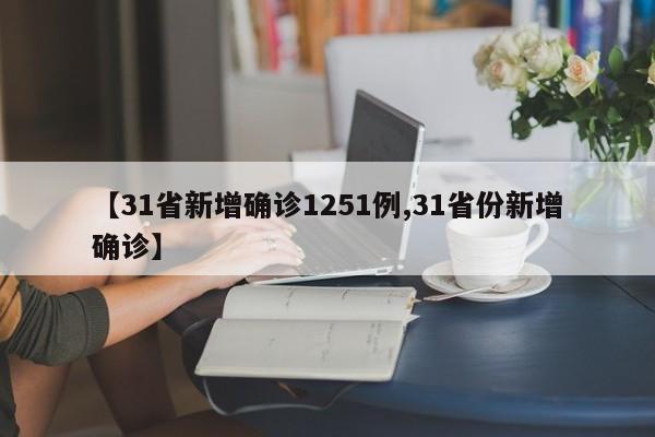 【31省新增确诊1251例,31省份新增确诊】