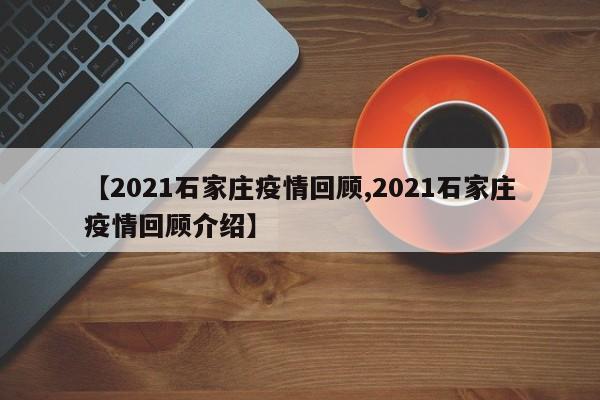 【2021石家庄疫情回顾,2021石家庄疫情回顾介绍】