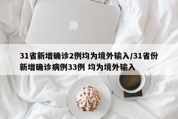 31省新增确诊2例均为境外输入/31省份新增确诊病例33例 均为境外输入