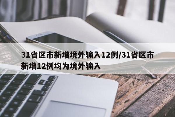 31省区市新增境外输入12例/31省区市新增12例均为境外输入