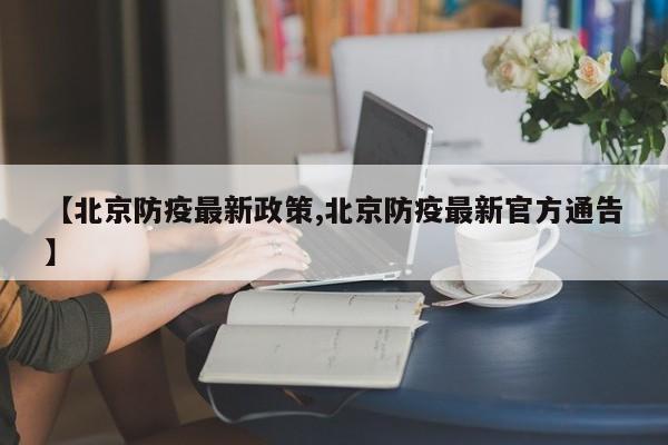 【北京防疫最新政策,北京防疫最新官方通告】