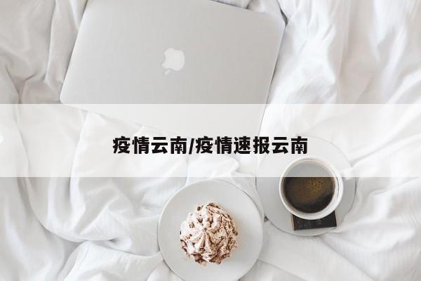 疫情云南/疫情速报云南