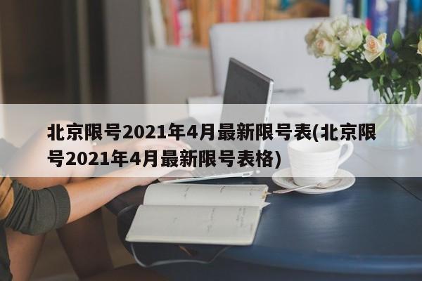 北京限号2021年4月最新限号表(北京限号2021年4月最新限号表格)