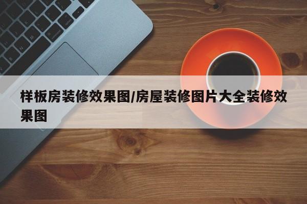 样板房装修效果图/房屋装修图片大全装修效果图