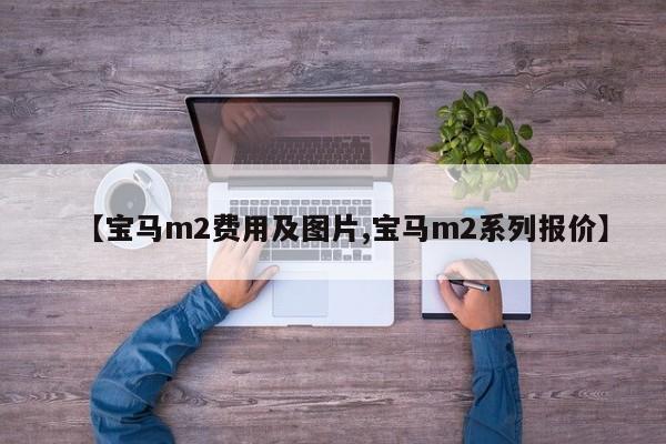 【宝马m2费用及图片,宝马m2系列报价】