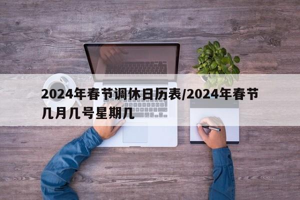 2024年春节调休日历表/2024年春节几月几号星期几