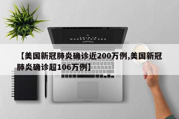 【美国新冠肺炎确诊近200万例,美国新冠肺炎确诊超106万例】
