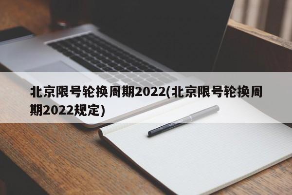 北京限号轮换周期2022(北京限号轮换周期2022规定)