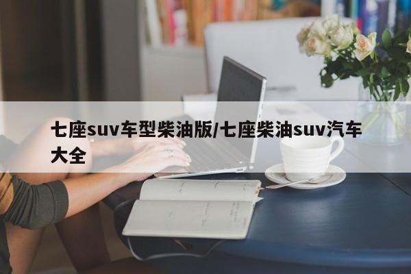 七座suv车型柴油版/七座柴油suv汽车大全