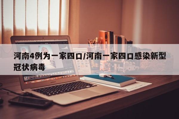 河南4例为一家四口/河南一家四口感染新型冠状病毒