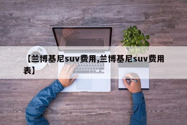 【兰博基尼suv费用,兰博基尼suv费用表】