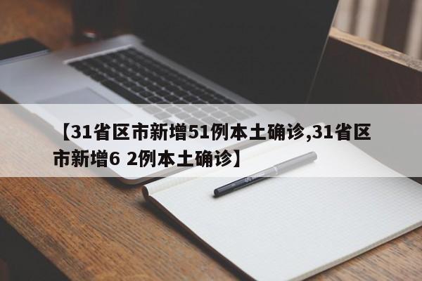 【31省区市新增51例本土确诊,31省区市新增6 2例本土确诊】