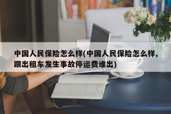 中国人民保险怎么样(中国人民保险怎么样,跟出租车发生事故停运费谁出)