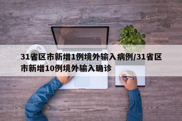 31省区市新增1例境外输入病例/31省区市新增10例境外输入确诊
