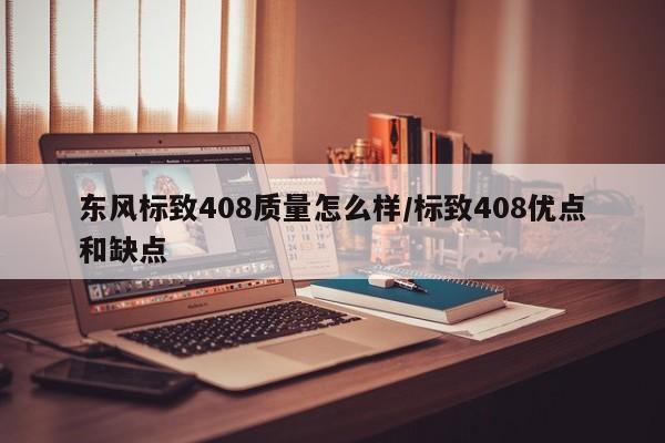 东风标致408质量怎么样/标致408优点和缺点