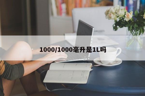 1000/1000毫升是1L吗