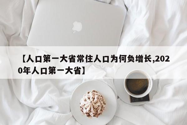 【人口第一大省常住人口为何负增长,2020年人口第一大省】