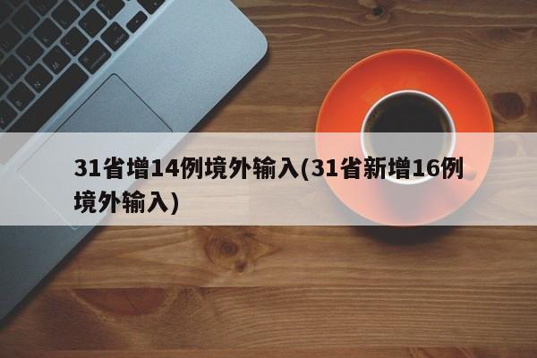 31省增14例境外输入(31省新增16例境外输入)