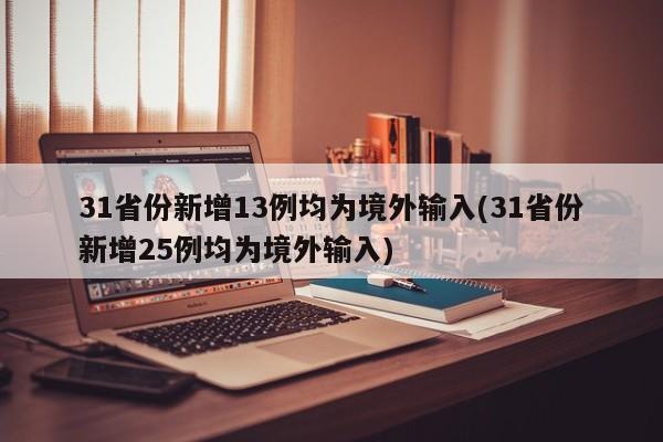 31省份新增13例均为境外输入(31省份新增25例均为境外输入)